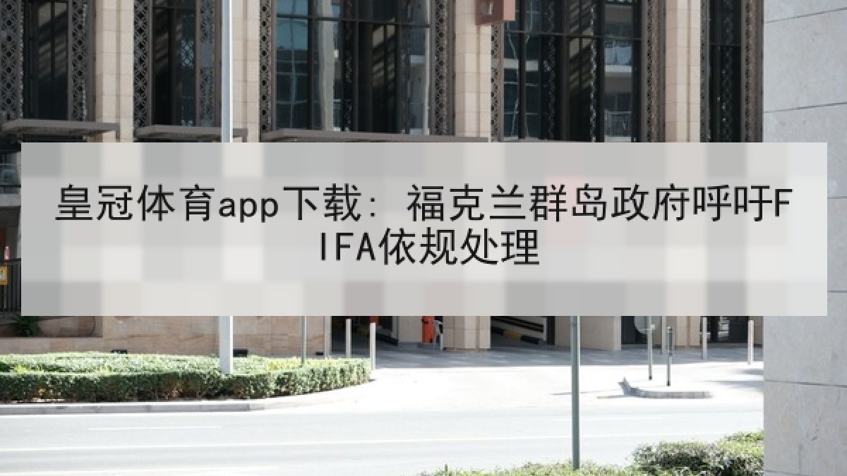 皇冠体育app下载: 福克兰群岛政府呼吁FIFA依规处理
