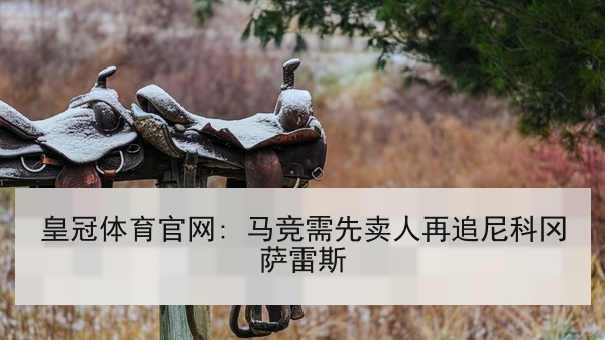 皇冠体育官网: 马竞需先卖人再追尼科冈萨雷斯